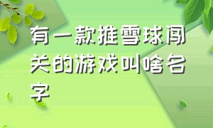 有一款推雪球闯关的游戏叫啥名字