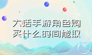 大话手游角色购买什么时间能取（大话手游买神兵三个月后才能出售）