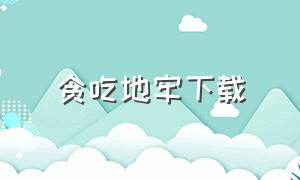 贪吃地牢下载（贪吃下什么地狱）