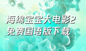 海绵宝宝大电影2免费国语版下载