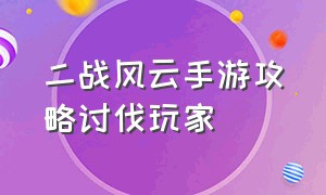 二战风云手游攻略讨伐玩家（二战风云手游养兵必读详细攻略）