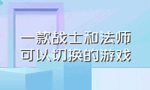 一款战士和法师可以切换的游戏