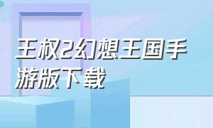 王权2幻想王国手游版下载