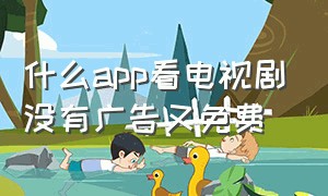 什么app看电视剧没有广告又免费