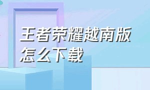 王者荣耀越南版怎么下载