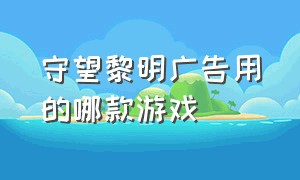 守望黎明广告用的哪款游戏