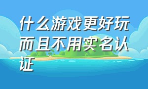 什么游戏更好玩而且不用实名认证