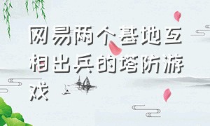 网易两个基地互相出兵的塔防游戏