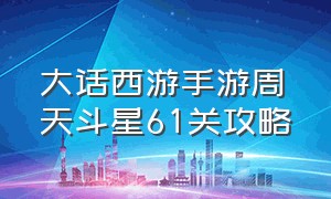 大话西游手游周天斗星61关攻略