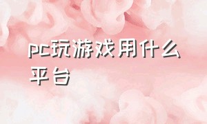 pc玩游戏用什么平台