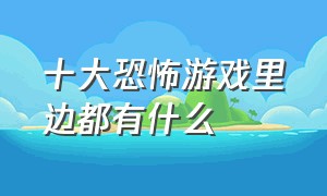 十大恐怖游戏里边都有什么