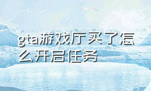 gta游戏厅买了怎么开启任务