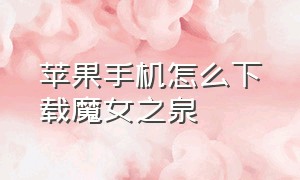 苹果手机怎么下载魔女之泉