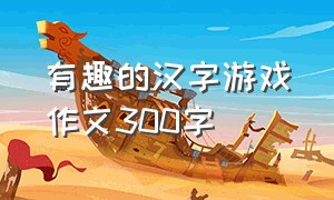 有趣的汉字游戏作文300字
