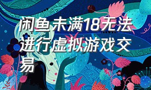 闲鱼未满18无法进行虚拟游戏交易