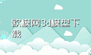 欧模网3d模型下载（欧模网3d模型下载官网免费）