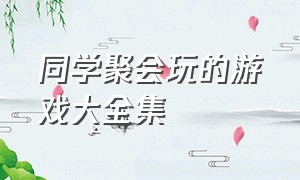 同学聚会玩的游戏大全集