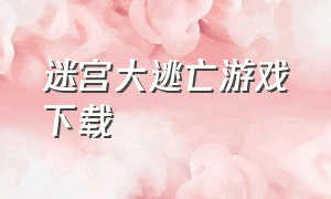 迷宫大逃亡游戏下载（迷宫逃亡游戏下载入口）