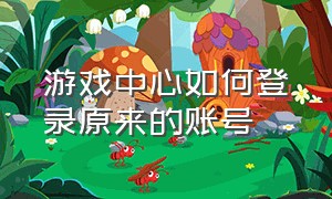 游戏中心如何登录原来的账号（游戏中心怎么退出登录换个账号）