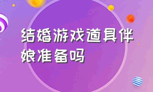 结婚游戏道具伴娘准备吗