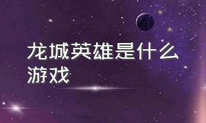 龙城英雄是什么游戏（龙城英雄是什么游戏里面的）