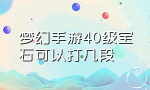 梦幻手游40级宝石可以打几段