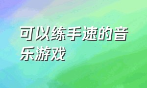 可以练手速的音乐游戏