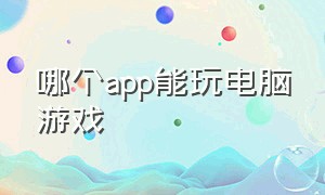 哪个app能玩电脑游戏