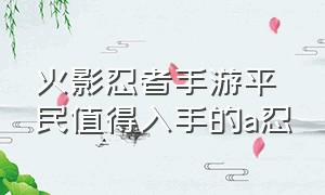 火影忍者手游平民值得入手的a忍