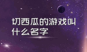 切西瓜的游戏叫什么名字