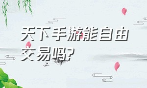 天下手游能自由交易吗?