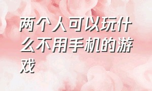 两个人可以玩什么不用手机的游戏