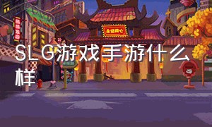 SLG游戏手游什么样（SLG类手游是什么）