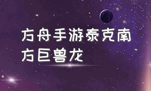 方舟手游泰克南方巨兽龙