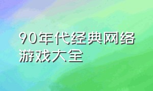 90年代经典网络游戏大全（90年代经典怀旧老歌）