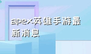 Apex英雄手游最新消息