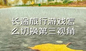 长途旅行游戏怎么切换第三视角