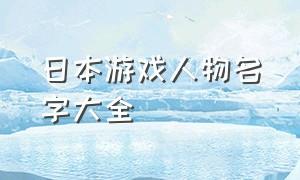 日本游戏人物名字大全（日本游戏人物角色名字大全）