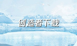 创造者下载（创造者下载安装）