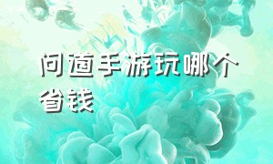 问道手游玩哪个省钱