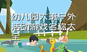 幼儿园大班户外活动游戏名称大全