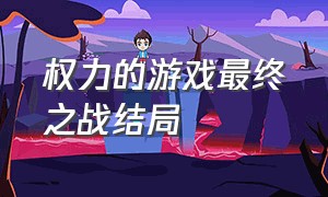 权力的游戏最终之战结局