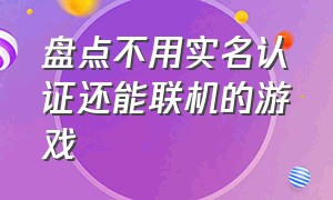 盘点不用实名认证还能联机的游戏