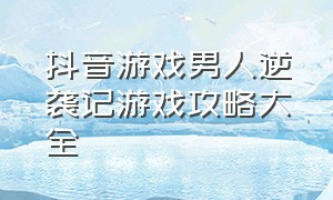 抖音游戏男人逆袭记游戏攻略大全