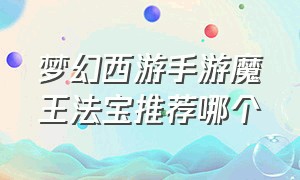 梦幻西游手游魔王法宝推荐哪个