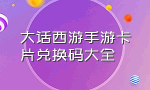 大话西游手游卡片兑换码大全