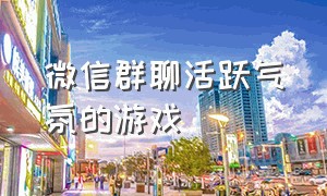 微信群聊活跃气氛的游戏