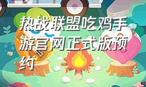 热战联盟吃鸡手游官网正式版预约