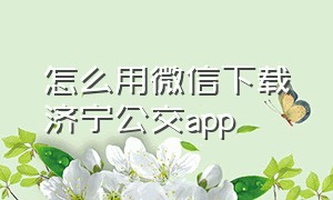 怎么用微信下载济宁公交app