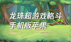 龙珠超游戏格斗手机版苹果（龙珠超最新手游下载）